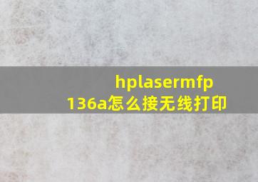 hplasermfp136a怎么接无线打印