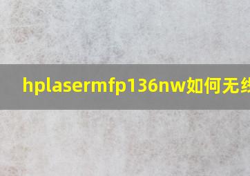 hplasermfp136nw如何无线打印