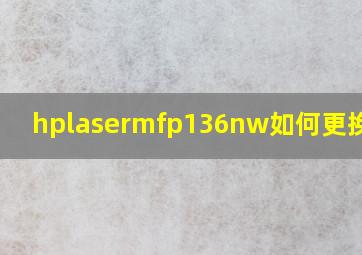 hplasermfp136nw如何更换墨盒