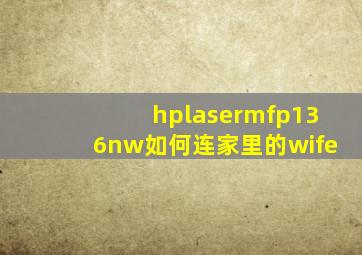 hplasermfp136nw如何连家里的wife