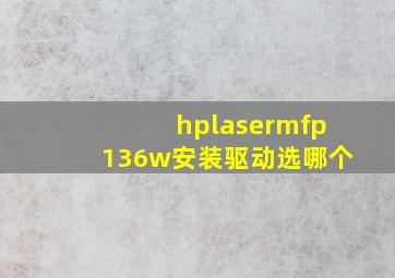 hplasermfp136w安装驱动选哪个