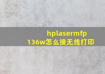 hplasermfp136w怎么接无线打印