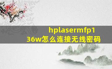 hplasermfp136w怎么连接无线密码