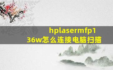 hplasermfp136w怎么连接电脑扫描