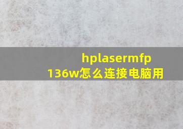 hplasermfp136w怎么连接电脑用