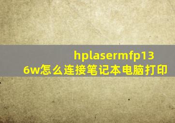 hplasermfp136w怎么连接笔记本电脑打印