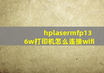 hplasermfp136w打印机怎么连接wifi