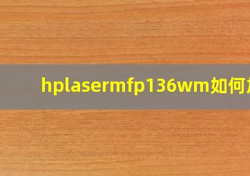 hplasermfp136wm如何加墨