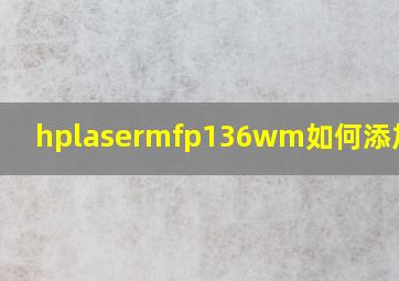 hplasermfp136wm如何添加碳粉