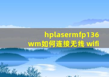 hplasermfp136wm如何连接无线 wifi