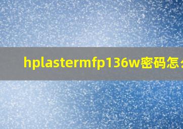 hplastermfp136w密码怎么设