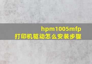 hpm1005mfp打印机驱动怎么安装步骤