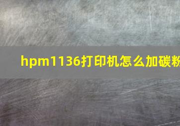 hpm1136打印机怎么加碳粉