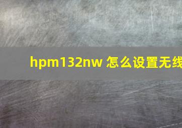 hpm132nw 怎么设置无线