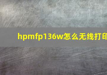 hpmfp136w怎么无线打印