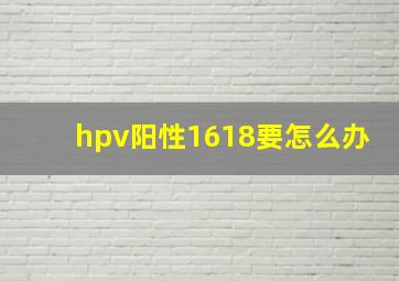 hpv阳性1618要怎么办