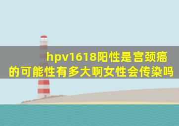 hpv1618阳性是宫颈癌的可能性有多大啊女性会传染吗