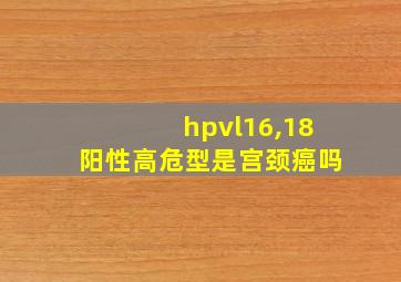 hpvl16,18阳性高危型是宫颈癌吗