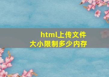 html上传文件大小限制多少内存