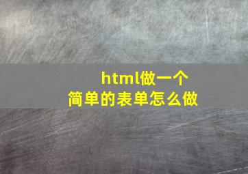 html做一个简单的表单怎么做