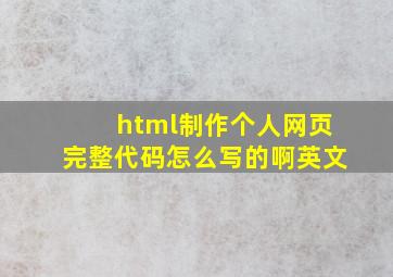 html制作个人网页完整代码怎么写的啊英文