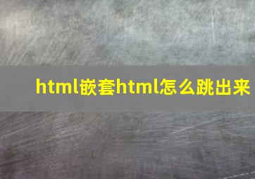 html嵌套html怎么跳出来