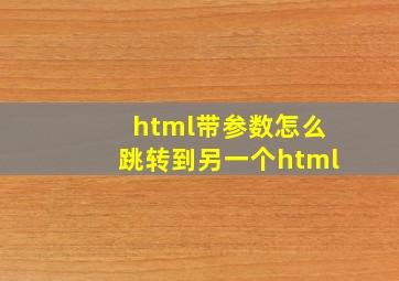 html带参数怎么跳转到另一个html