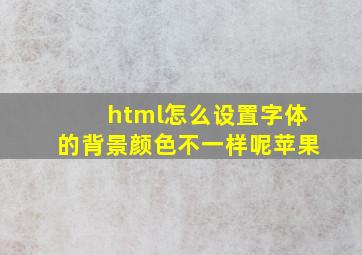 html怎么设置字体的背景颜色不一样呢苹果