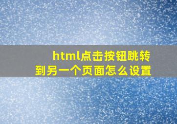 html点击按钮跳转到另一个页面怎么设置