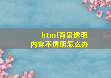 html背景透明内容不透明怎么办