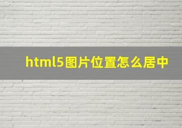 html5图片位置怎么居中