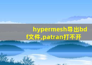 hypermesh导出bdf文件,patran打不开