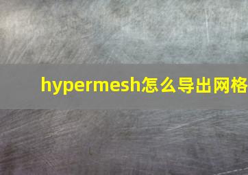 hypermesh怎么导出网格