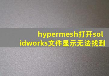 hypermesh打开solidworks文件显示无法找到