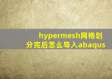 hypermesh网格划分完后怎么导入abaqus