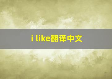 i like翻译中文