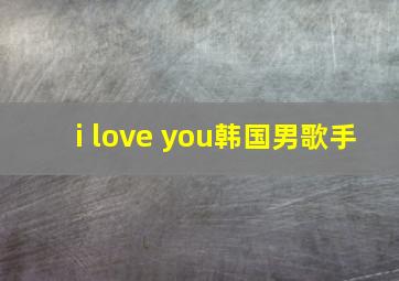 i love you韩国男歌手