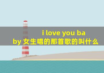 i love you baby 女生唱的那首歌的叫什么