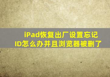 iPad恢复出厂设置忘记ID怎么办并且浏览器被删了