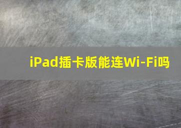 iPad插卡版能连Wi-Fi吗