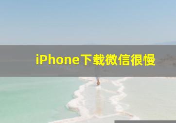 iPhone下载微信很慢