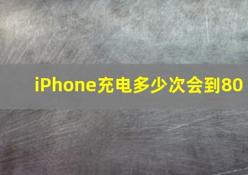 iPhone充电多少次会到80