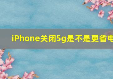 iPhone关闭5g是不是更省电