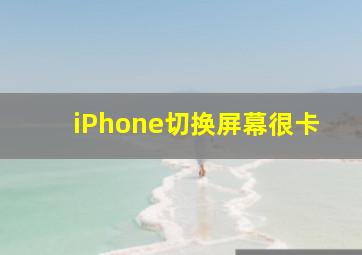 iPhone切换屏幕很卡