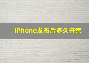 iPhone发布后多久开售