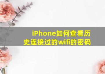 iPhone如何查看历史连接过的wifi的密码