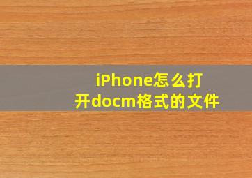 iPhone怎么打开docm格式的文件