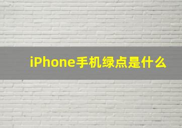 iPhone手机绿点是什么