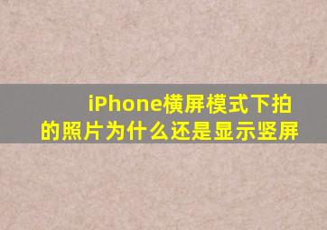 iPhone横屏模式下拍的照片为什么还是显示竖屏