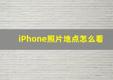 iPhone照片地点怎么看